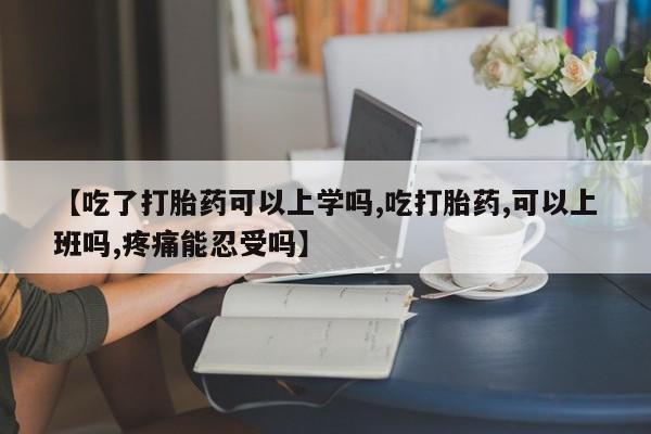 私人打胎药微信，【吃了打胎药可以上学吗,吃打胎药,可以上班吗,疼痛能忍受吗】