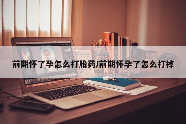 私人打胎药微信，前期怀了孕怎么打胎药/前期怀孕了怎么打掉