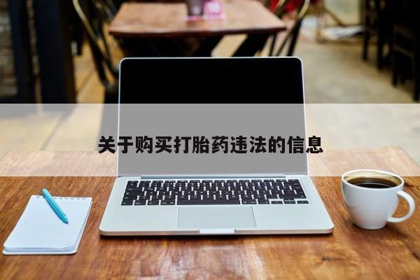 私人打胎药微信，关于购买打胎药违法的信息