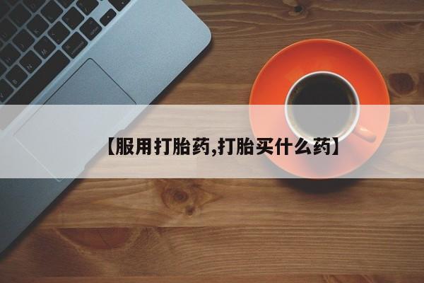 私人打胎药微信，【服用打胎药,打胎买什么药】