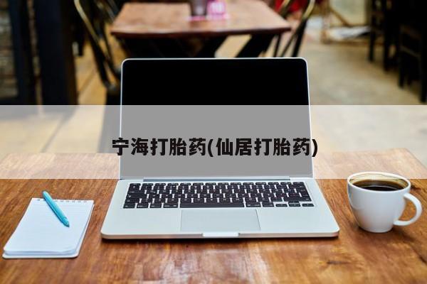 私人打胎药微信，宁海打胎药(仙居打胎药)