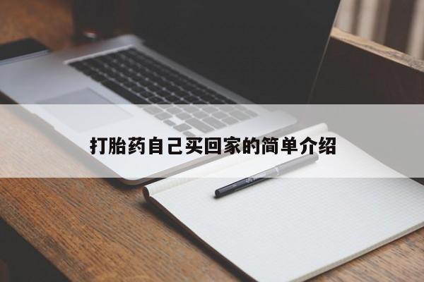 私人打胎药微信，打胎药自己买回家的简单介绍
