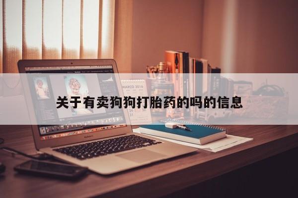 私人打胎药微信，关于有卖狗狗打胎药的吗的信息