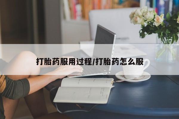 私人打胎药微信，打胎药服用过程/打胎药怎么服