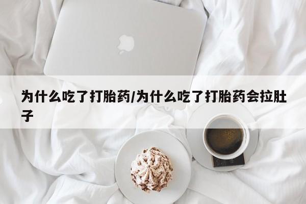 私人打胎药微信，为什么吃了打胎药/为什么吃了打胎药会拉肚子