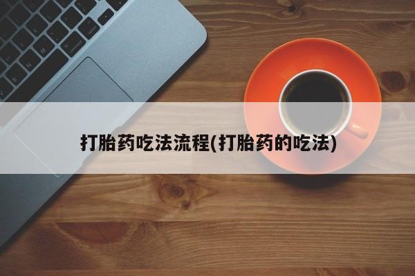 私人打胎药微信，打胎药吃法流程(打胎药的吃法)