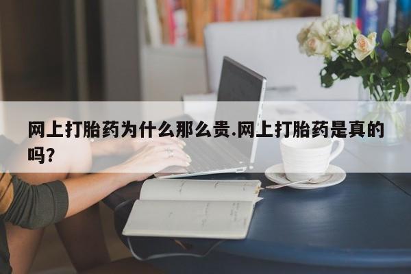 私人打胎药微信，网上打胎药为什么那么贵.网上打胎药是真的吗？