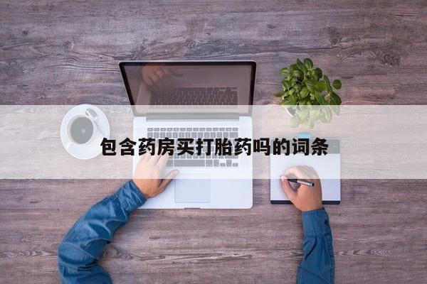 私人打胎药微信，包含药房买打胎药吗的词条