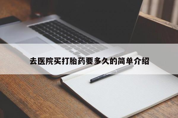 私人打胎药微信，去医院买打胎药要多久的简单介绍