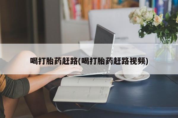 私人打胎药微信，喝打胎药赶路(喝打胎药赶路视频)