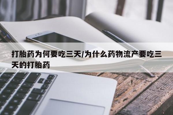 私人打胎药微信，打胎药为何要吃三天/为什么药物流产要吃三天的打胎药