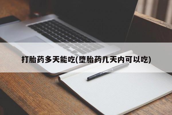 私人打胎药微信，打胎药多天能吃(堕胎药几天内可以吃)