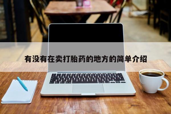 私人打胎药微信，有没有在卖打胎药的地方的简单介绍