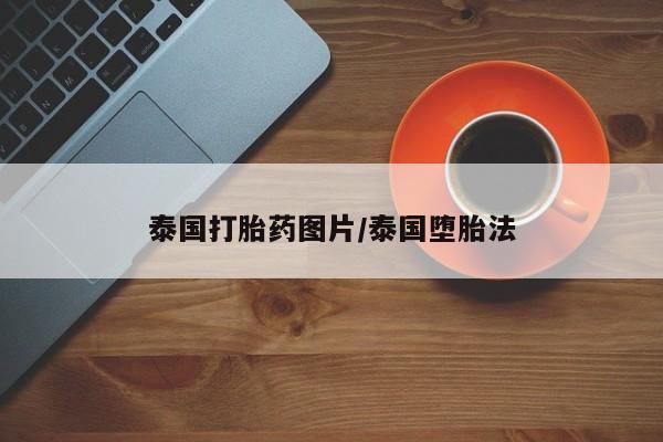 私人打胎药微信，泰国打胎药图片/泰国堕胎法
