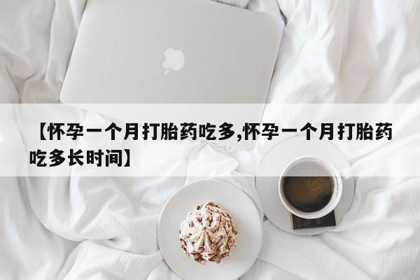 私人打胎药微信，【怀孕一个月打胎药吃多,怀孕一个月打胎药吃多长时间】