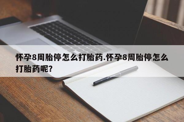 私人打胎药微信，怀孕8周胎停怎么打胎药.怀孕8周胎停怎么打胎药呢？