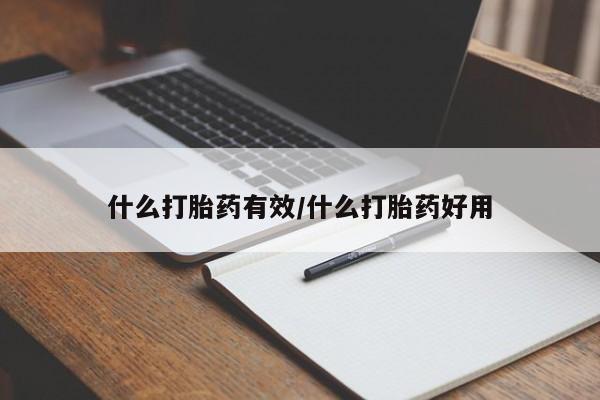私人打胎药微信，什么打胎药有效/什么打胎药好用